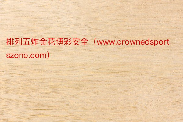 排列五炸金花博彩安全（www.crownedsportszone.com）