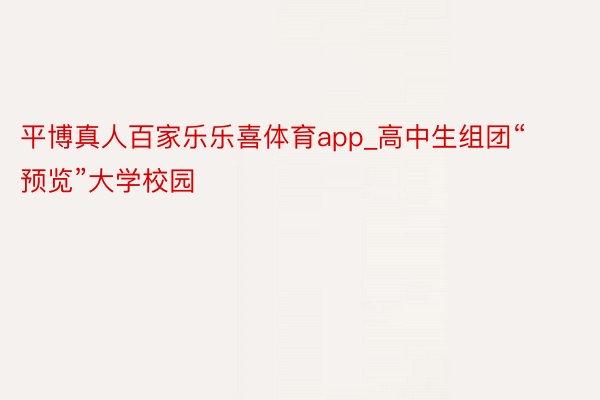 平博真人百家乐乐喜体育app_高中生组团“预览”大学校园