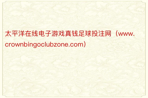 太平洋在线电子游戏真钱足球投注网（www.crownbingoclubzone.com）