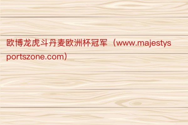 欧博龙虎斗丹麦欧洲杯冠军（www.majestysportszone.com）