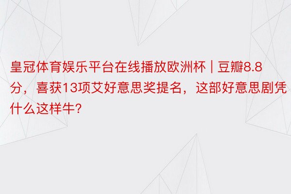 皇冠体育娱乐平台在线播放欧洲杯 | 豆瓣8.8分，喜获13项艾好意思奖提名，这部好意思剧凭什么这样牛？