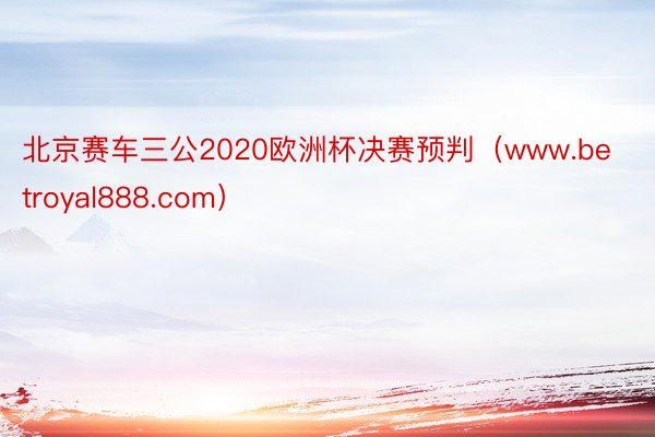 北京赛车三公2020欧洲杯决赛预判（www.betroyal888.com）