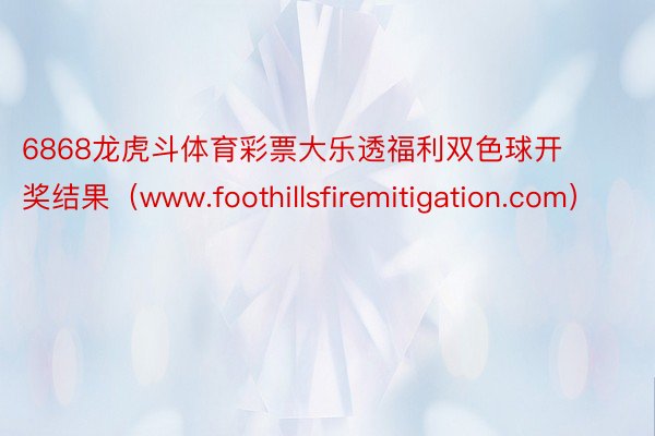 6868龙虎斗体育彩票大乐透福利双色球开奖结果（www.foothillsfiremitigation.com）