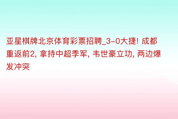 亚星棋牌北京体育彩票招聘_3-0大捷! 成都重返前2, 拿持中超季军, 韦世豪立功, 两边爆发冲突