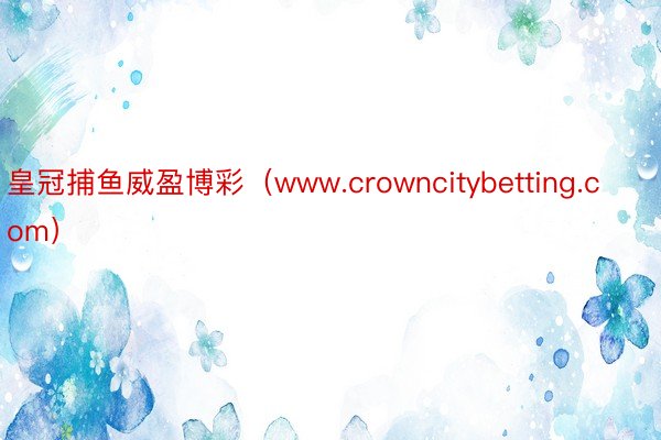 皇冠捕鱼威盈博彩（www.crowncitybetting.com）