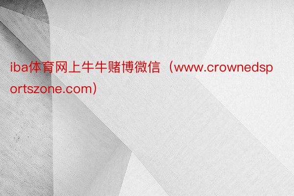 iba体育网上牛牛赌博微信（www.crownedsportszone.com）