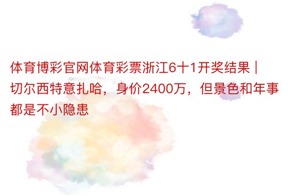 体育博彩官网体育彩票浙江6十1开奖结果 | 切尔西特意扎哈，身价2400万，但景色和年事都是不小隐患