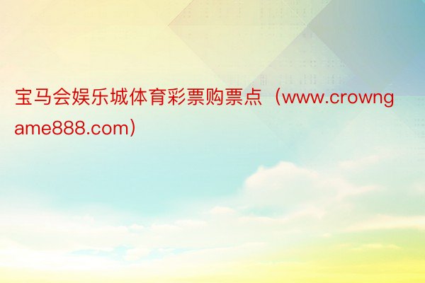 宝马会娱乐城体育彩票购票点（www.crowngame888.com）