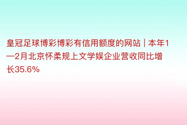 皇冠足球博彩博彩有信用额度的网站 | 本年1—2月北京怀柔规上文学娱企业营收同比增长35.6%