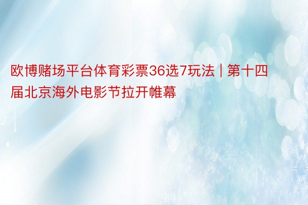 欧博赌场平台体育彩票36选7玩法 | 第十四届北京海外电影节拉开帷幕