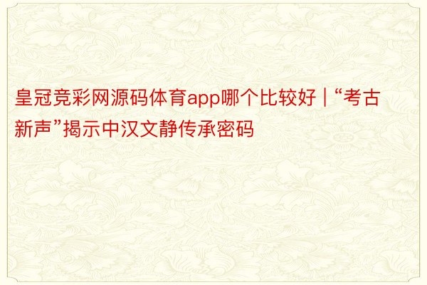 皇冠竞彩网源码体育app哪个比较好 | “考古新声”揭示中汉文静传承密码