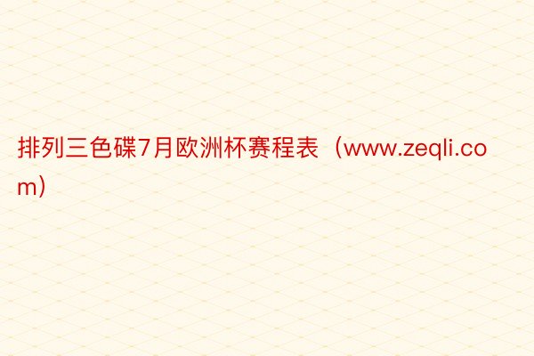 排列三色碟7月欧洲杯赛程表（www.zeqli.com）