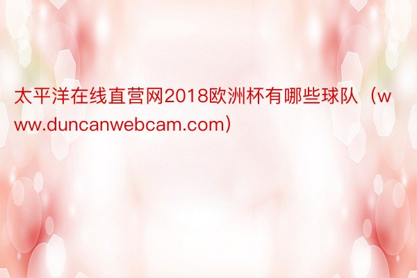 太平洋在线直营网2018欧洲杯有哪些球队（www.duncanwebcam.com）