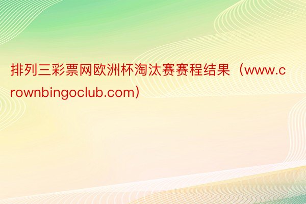 排列三彩票网欧洲杯淘汰赛赛程结果（www.crownbingoclub.com）