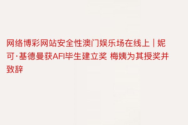 网络博彩网站安全性澳门娱乐场在线上 | 妮可·基德曼获AFI毕生建立奖 梅姨为其授奖并致辞