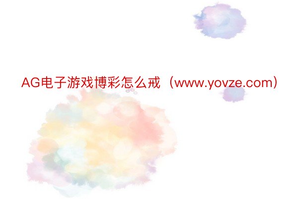 AG电子游戏博彩怎么戒（www.yovze.com）