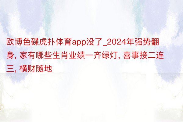 欧博色碟虎扑体育app没了_2024年强势翻身, 家有哪些生肖业绩一齐绿灯, 喜事接二连三, 横财随地