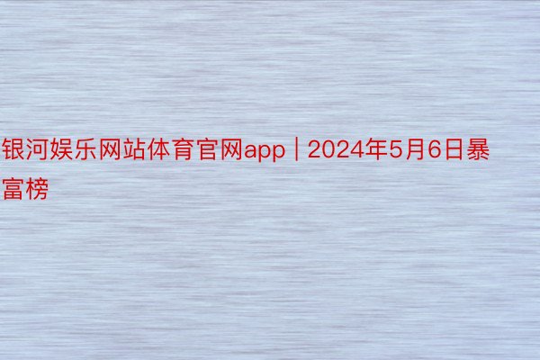 银河娱乐网站体育官网app | 2024年5月6日暴富榜