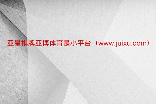 亚星棋牌亚博体育是小平台（www.juixu.com）