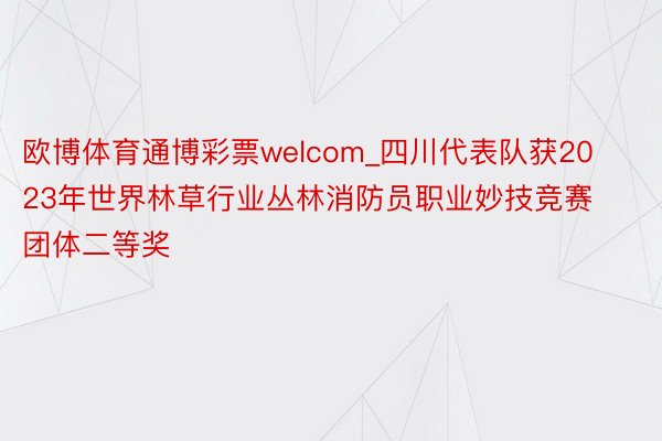 欧博体育通博彩票welcom_四川代表队获2023年世界林草行业丛林消防员职业妙技竞赛团体二等奖