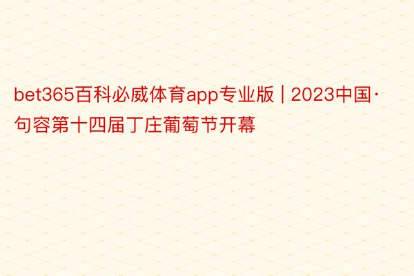 bet365百科必威体育app专业版 | 2023中国·句容第十四届丁庄葡萄节开幕