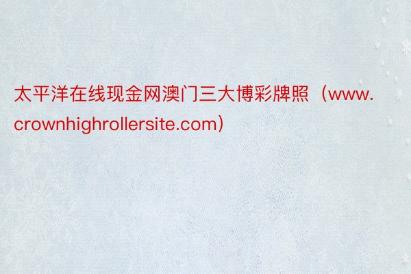 太平洋在线现金网澳门三大博彩牌照（www.crownhighrollersite.com）