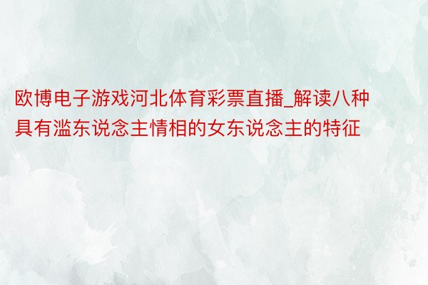 欧博电子游戏河北体育彩票直播_解读八种具有滥东说念主情相的女东说念主的特征