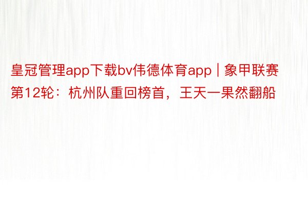 皇冠管理app下载bv伟德体育app | 象甲联赛第12轮：杭州队重回榜首，王天一果然翻船