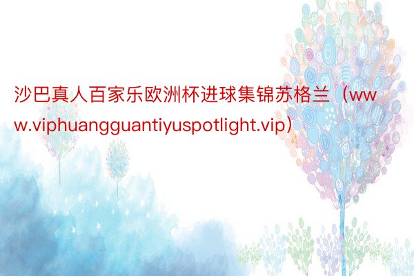 沙巴真人百家乐欧洲杯进球集锦苏格兰（www.viphuangguantiyuspotlight.vip）