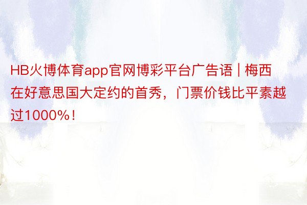 HB火博体育app官网博彩平台广告语 | 梅西在好意思国大定约的首秀，门票价钱比平素越过1000%！