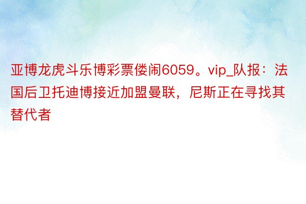 亚博龙虎斗乐博彩票偻闹6059。vip_队报：法国后卫托迪博接近加盟曼联，尼斯正在寻找其替代者