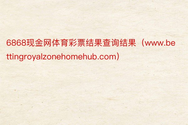 6868现金网体育彩票结果查询结果（www.bettingroyalzonehomehub.com）