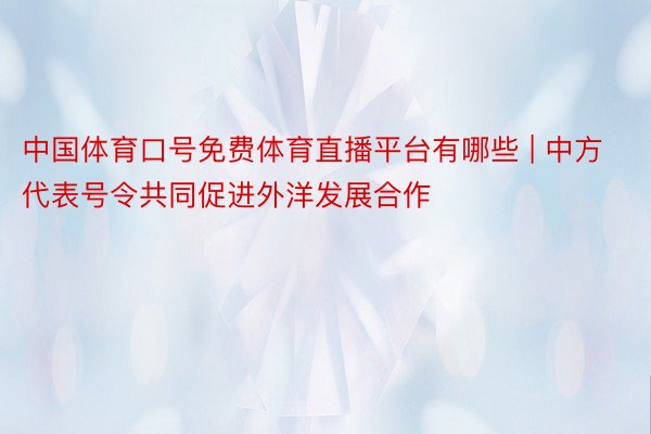 中国体育口号免费体育直播平台有哪些 | 中方代表号令共同促进外洋发展合作