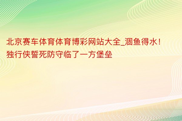 北京赛车体育体育博彩网站大全_涸鱼得水！独行侠誓死防守临了一方堡垒