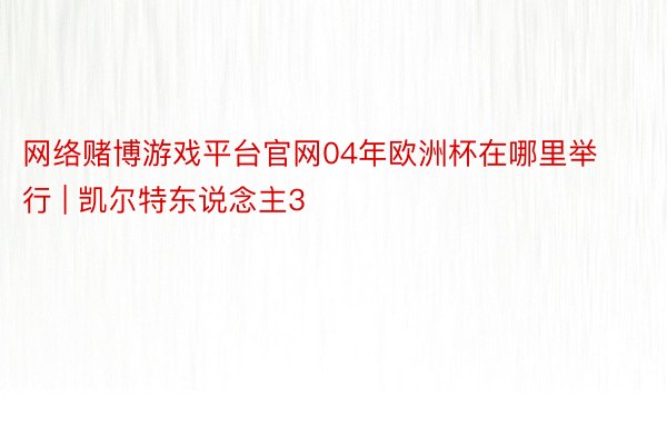 网络赌博游戏平台官网04年欧洲杯在哪里举行 | 凯尔特东说念主3