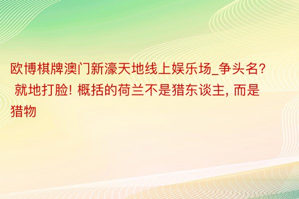 欧博棋牌澳门新濠天地线上娱乐场_争头名? 就地打脸! 概括的荷兰不是猎东谈主, 而是猎物