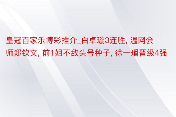 皇冠百家乐博彩推介_白卓璇3连胜, 温网会师郑钦文, 前1姐不敌头号种子, 徐一璠晋级4强