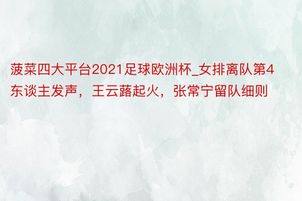 菠菜四大平台2021足球欧洲杯_女排离队第4东谈主发声，王云蕗起火，张常宁留队细则