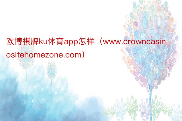 欧博棋牌ku体育app怎样（www.crowncasinositehomezone.com）