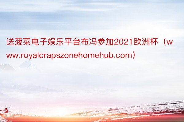 送菠菜电子娱乐平台布冯参加2021欧洲杯（www.royalcrapszonehomehub.com）