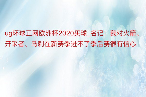 ug环球正网欧洲杯2020买球_名记：我对火箭、开采者、马刺在新赛季进不了季后赛很有信心