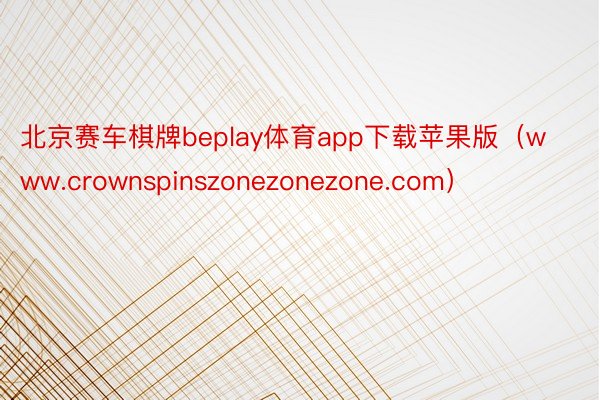 北京赛车棋牌beplay体育app下载苹果版（www.crownspinszonezonezone.com）