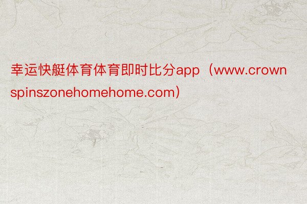 幸运快艇体育体育即时比分app（www.crownspinszonehomehome.com）