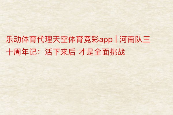 乐动体育代理天空体育竞彩app | 河南队三十周年记：活下来后 才是全面挑战