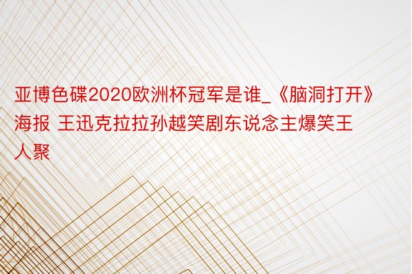 亚博色碟2020欧洲杯冠军是谁_《脑洞打开》海报 王迅克拉拉孙越笑剧东说念主爆笑王人聚