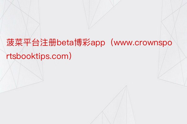 菠菜平台注册beta博彩app（www.crownsportsbooktips.com）