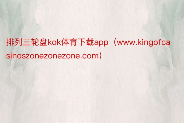 排列三轮盘kok体育下载app（www.kingofcasinoszonezonezone.com）