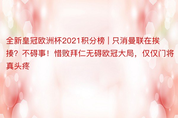 全新皇冠欧洲杯2021积分榜 | 只消曼联在挨揍？不碍事！惜败拜仁无碍欧冠大局，仅仅门将真头疼