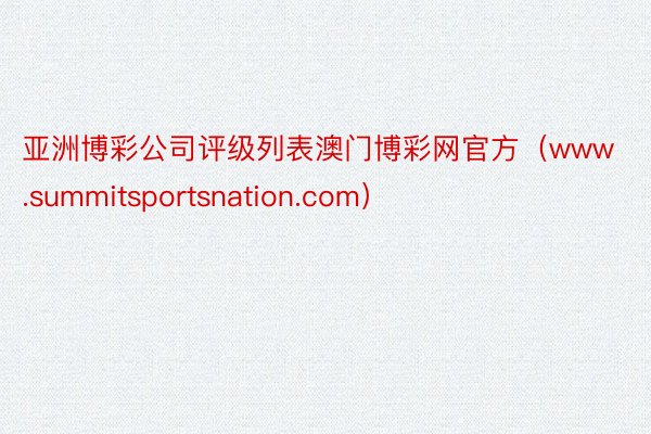 亚洲博彩公司评级列表澳门博彩网官方（www.summitsportsnation.com）